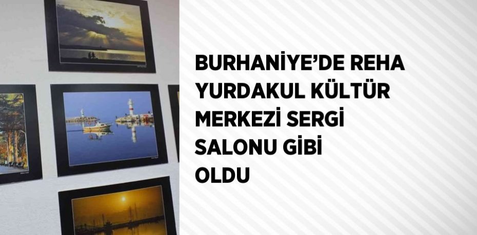 BURHANİYE’DE REHA YURDAKUL KÜLTÜR MERKEZİ SERGİ SALONU GİBİ OLDU