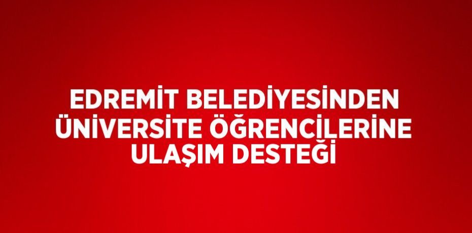 EDREMİT BELEDİYESİNDEN ÜNİVERSİTE ÖĞRENCİLERİNE ULAŞIM DESTEĞİ