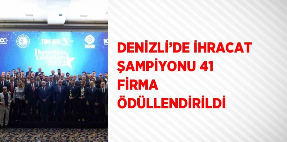 DENİZLİ’DE İHRACAT ŞAMPİYONU 41 FİRMA ÖDÜLLENDİRİLDİ
