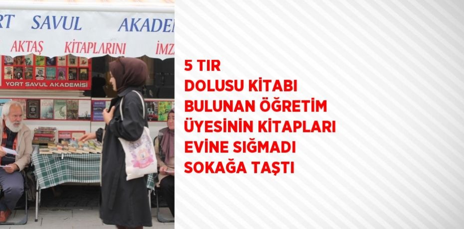 5 TIR DOLUSU KİTABI BULUNAN ÖĞRETİM ÜYESİNİN KİTAPLARI EVİNE SIĞMADI SOKAĞA TAŞTI
