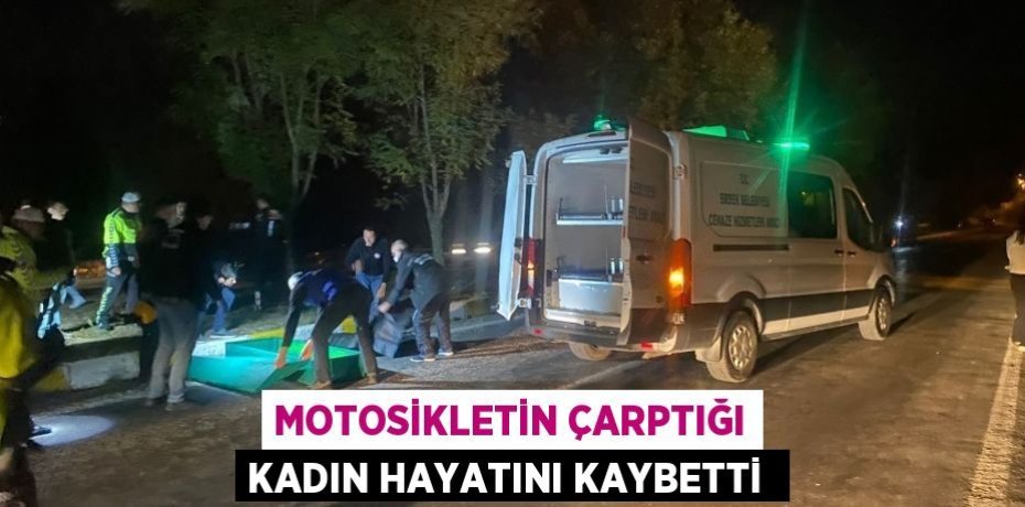 MOTOSİKLETİN ÇARPTIĞI KADIN HAYATINI KAYBETTİ 