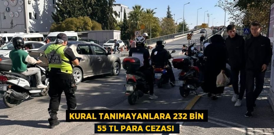 Kural tanımayanlara 232 bin 55 TL para cezası
