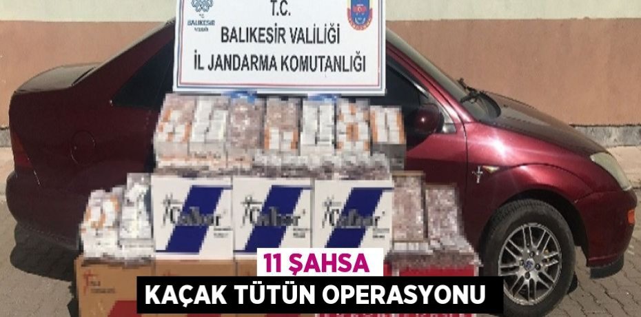 11 ŞAHSA KAÇAK TÜTÜN OPERASYONU 