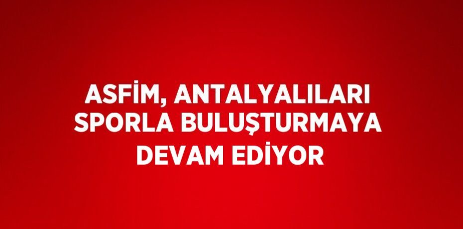 ASFİM, ANTALYALILARI SPORLA BULUŞTURMAYA DEVAM EDİYOR