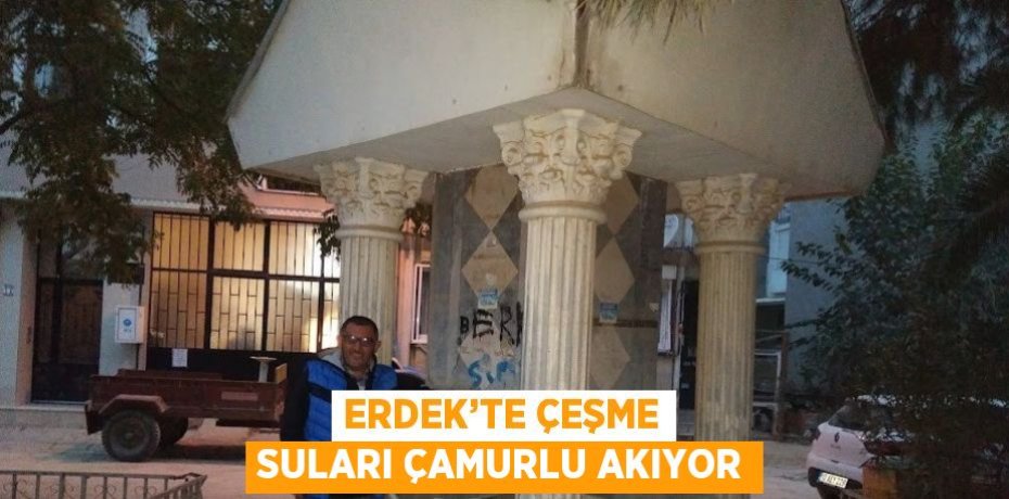 ERDEK’TE ÇEŞME SULARI ÇAMURLU AKIYOR