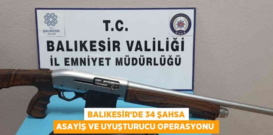 BALIKESİR’DE 34 ŞAHSA ASAYİŞ VE UYUŞTURUCU OPERASYONU
