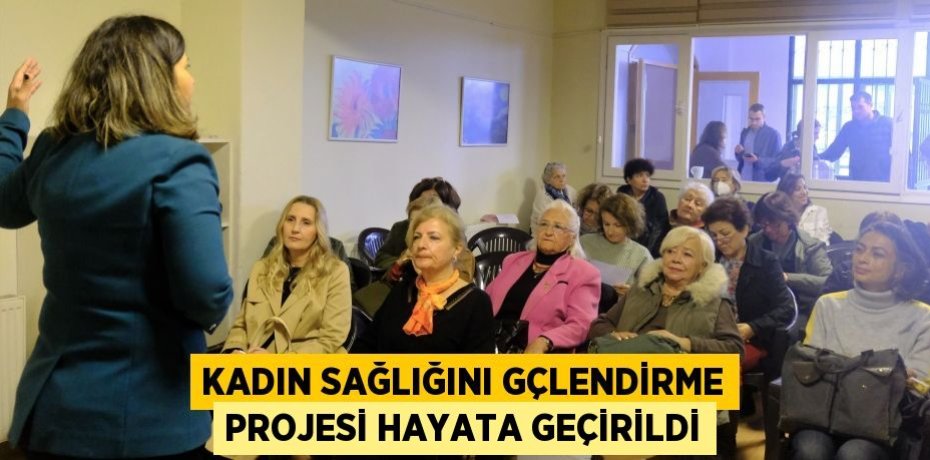 KADIN SAĞLIĞINI GÇLENDİRME PROJESİ HAYATA GEÇİRİLDİ