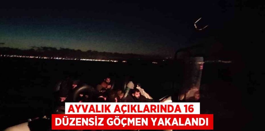 AYVALIK AÇIKLARINDA 16 DÜZENSİZ GÖÇMEN YAKALANDI