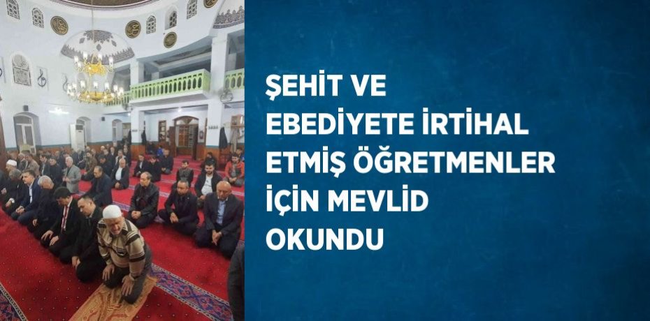 ŞEHİT VE EBEDİYETE İRTİHAL ETMİŞ ÖĞRETMENLER İÇİN MEVLİD OKUNDU