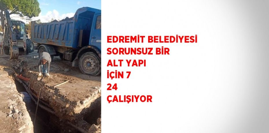 EDREMİT BELEDİYESİ SORUNSUZ BİR ALT YAPI İÇİN 7 24  ÇALIŞIYOR