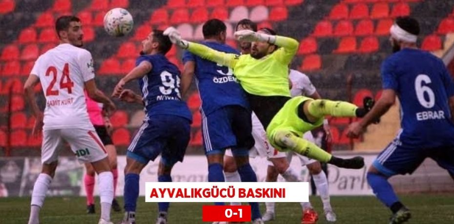 AYVALIKGÜCÜ BASKINI            0-1