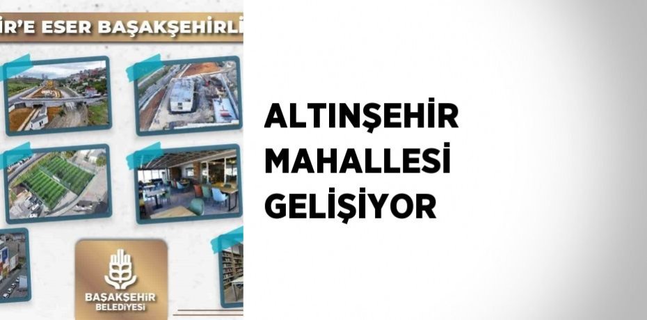 ALTINŞEHİR MAHALLESİ GELİŞİYOR