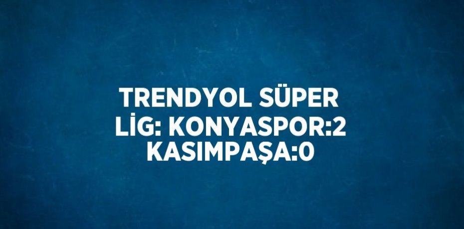 TRENDYOL SÜPER LİG: KONYASPOR:2 KASIMPAŞA:0