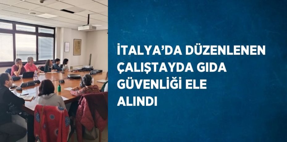 İTALYA’DA DÜZENLENEN ÇALIŞTAYDA GIDA GÜVENLİĞİ ELE ALINDI