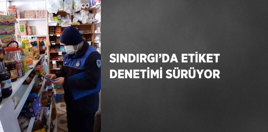 SINDIRGI’DA ETİKET DENETİMİ SÜRÜYOR
