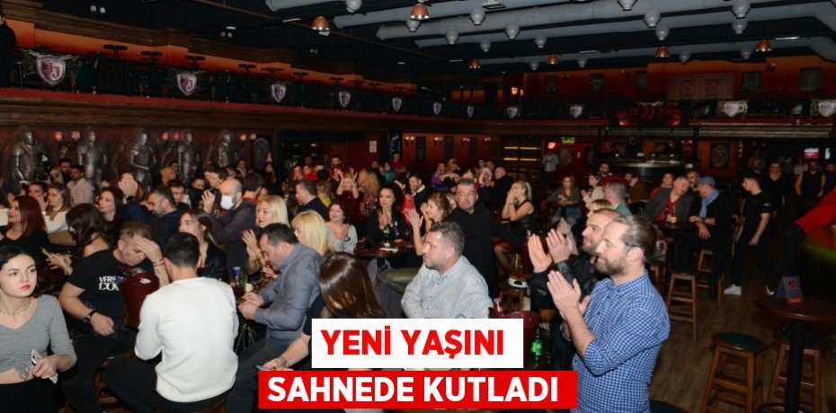 YENİ YAŞINI SAHNEDE KUTLADI