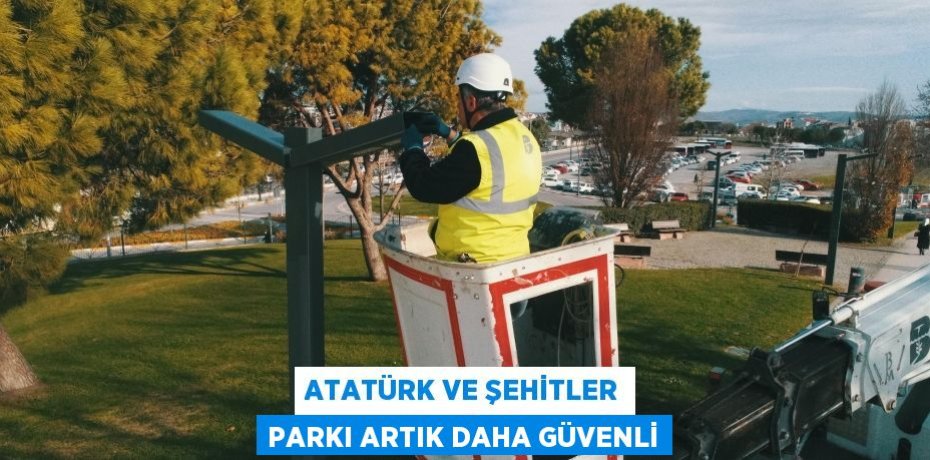 ATATÜRK VE ŞEHİTLER PARKI ARTIK DAHA GÜVENLİ