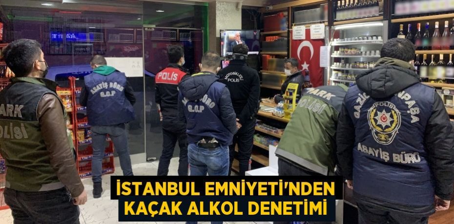 İstanbul Emniyeti'nden kaçak alkol denetimi