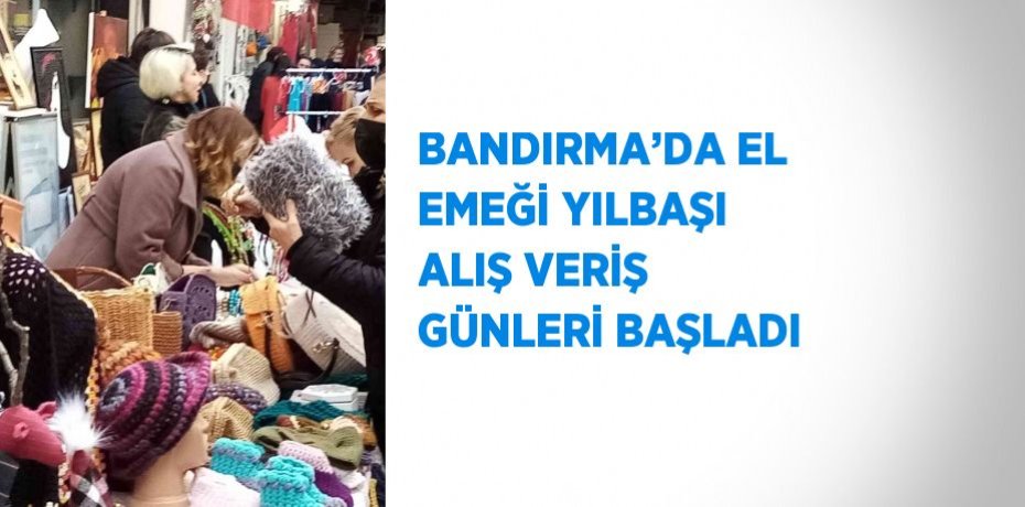BANDIRMA’DA EL EMEĞİ YILBAŞI ALIŞ VERİŞ GÜNLERİ BAŞLADI