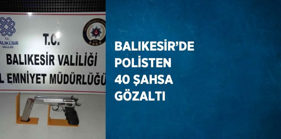 BALIKESİR’DE POLİSTEN 40 ŞAHSA GÖZALTI