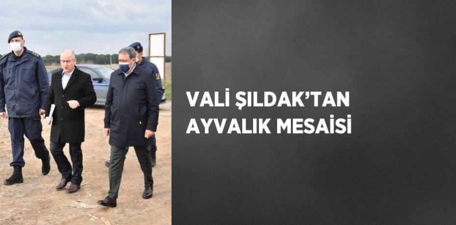 VALİ ŞILDAK’TAN AYVALIK MESAİSİ
