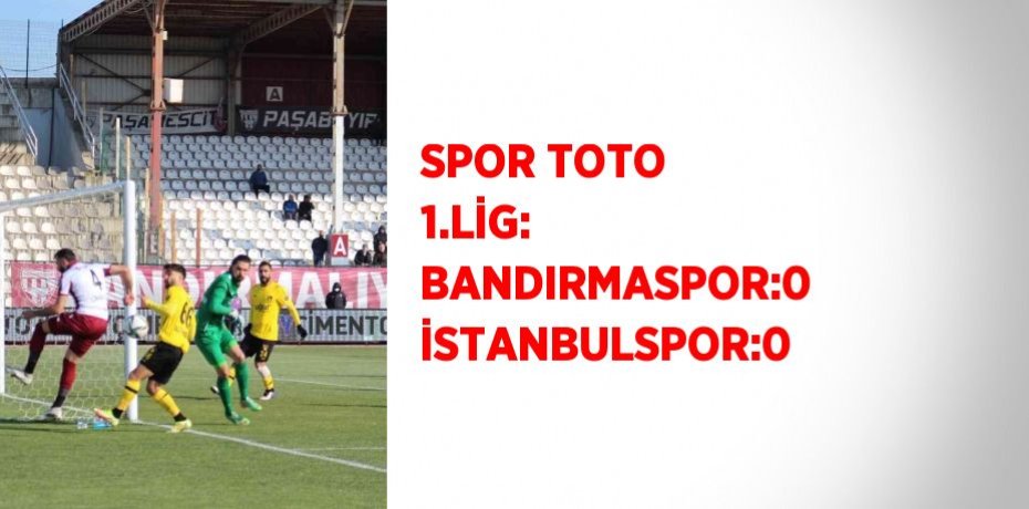 SPOR TOTO 1.LİG: BANDIRMASPOR:0 İSTANBULSPOR:0