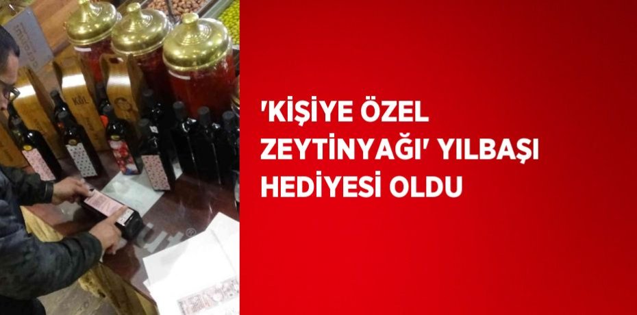'KİŞİYE ÖZEL ZEYTİNYAĞI' YILBAŞI HEDİYESİ OLDU