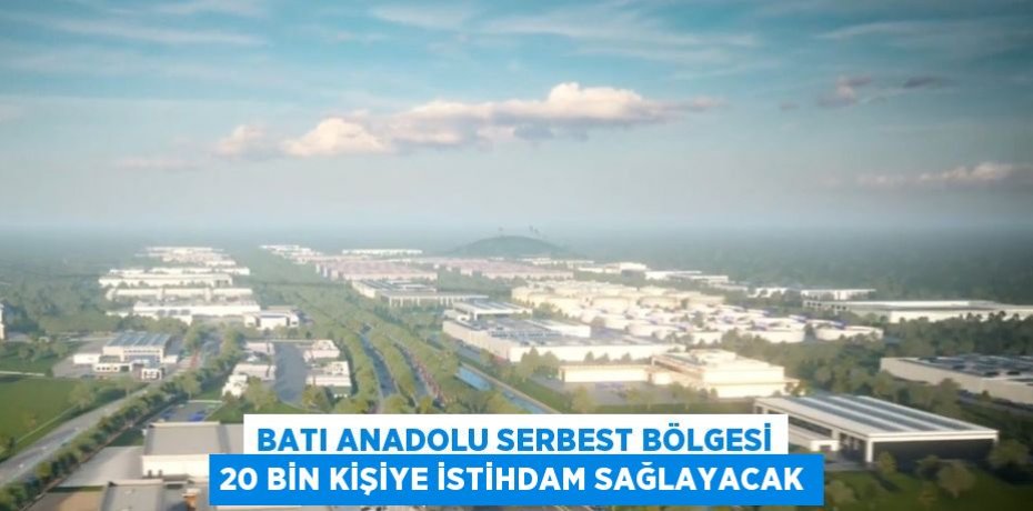 BATI ANADOLU SERBEST BÖLGESİ 20 BİN KİŞİYE İSTİHDAM SAĞLAYACAK