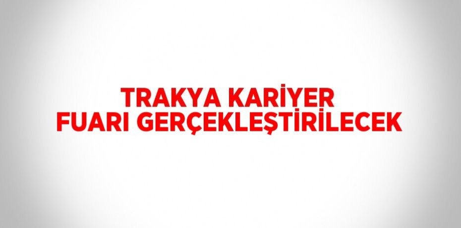 TRAKYA KARİYER FUARI GERÇEKLEŞTİRİLECEK