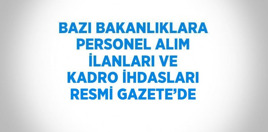 BAZI BAKANLIKLARA PERSONEL ALIM İLANLARI VE KADRO İHDASLARI RESMİ GAZETE’DE