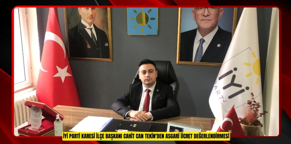 İYİ PARTİ KARESİ İLÇE BAŞKANI CAHİT CAN TEKİN'DEN ASGARİ ÜCRET DEĞERLENDİRMESİ
