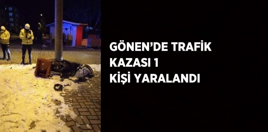 GÖNEN’DE TRAFİK KAZASI 1 KİŞİ YARALANDI