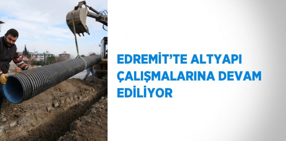 EDREMİT’TE ALTYAPI ÇALIŞMALARINA DEVAM EDİLİYOR