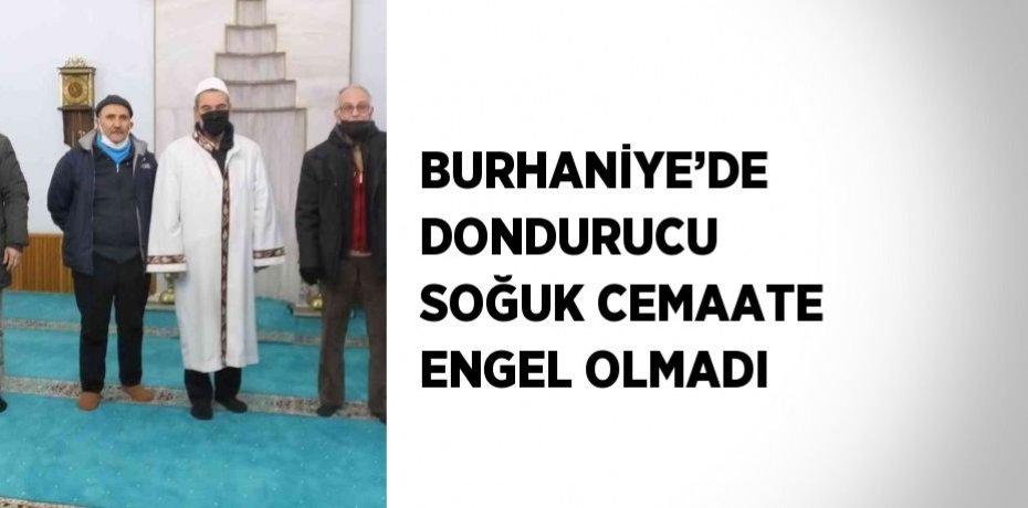 BURHANİYE’DE DONDURUCU SOĞUK CEMAATE ENGEL OLMADI