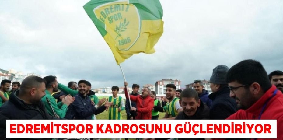 EDREMİTSPOR KADROSUNU GÜÇLENDİRİYOR