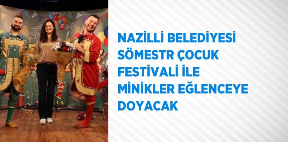 NAZİLLİ BELEDİYESİ SÖMESTR ÇOCUK FESTİVALİ İLE MİNİKLER EĞLENCEYE DOYACAK