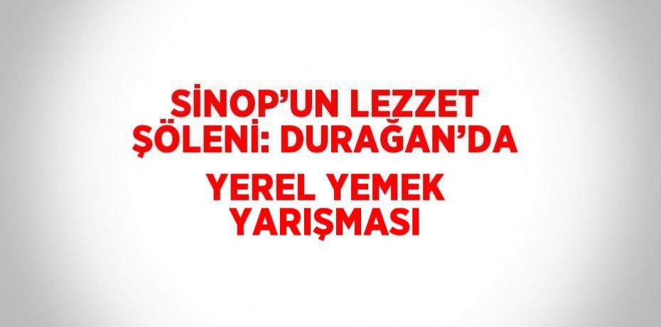 SİNOP’UN LEZZET ŞÖLENİ: DURAĞAN’DA YEREL YEMEK YARIŞMASI