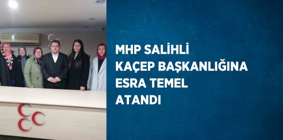 MHP SALİHLİ KAÇEP BAŞKANLIĞINA ESRA TEMEL ATANDI