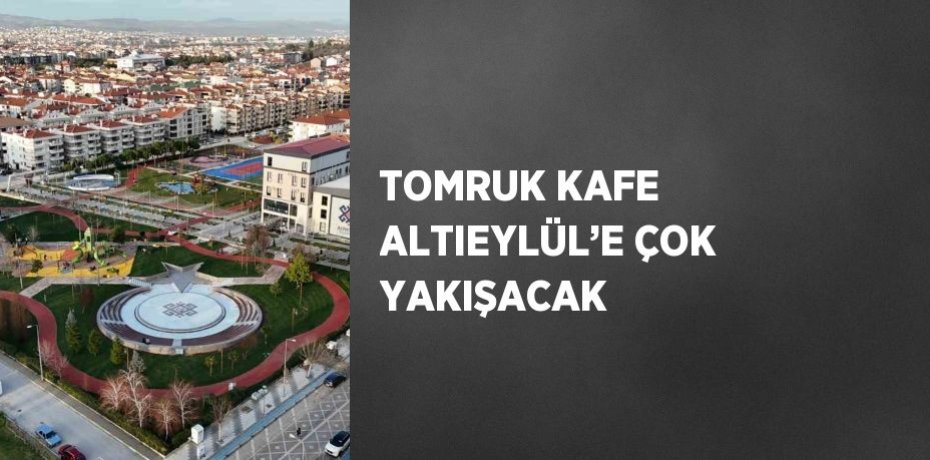 TOMRUK KAFE ALTIEYLÜL’E ÇOK YAKIŞACAK