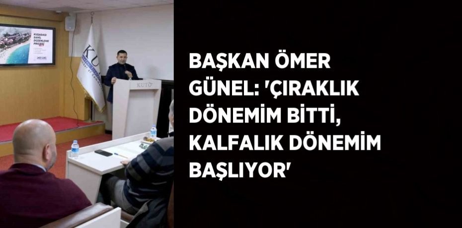 BAŞKAN ÖMER GÜNEL: 'ÇIRAKLIK DÖNEMİM BİTTİ, KALFALIK DÖNEMİM BAŞLIYOR'