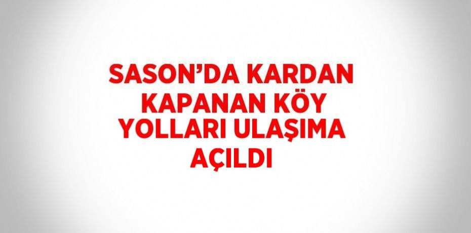 SASON’DA KARDAN KAPANAN KÖY YOLLARI ULAŞIMA AÇILDI