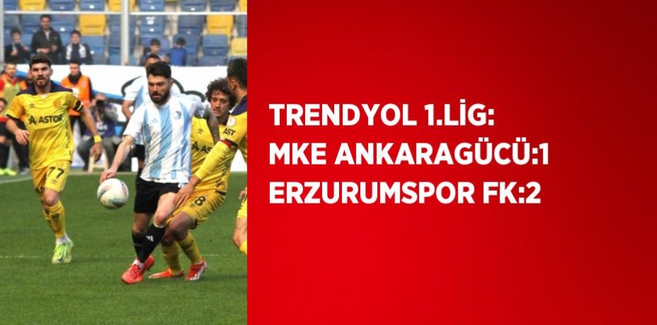TRENDYOL 1.LİG: MKE ANKARAGÜCÜ:1 ERZURUMSPOR FK:2