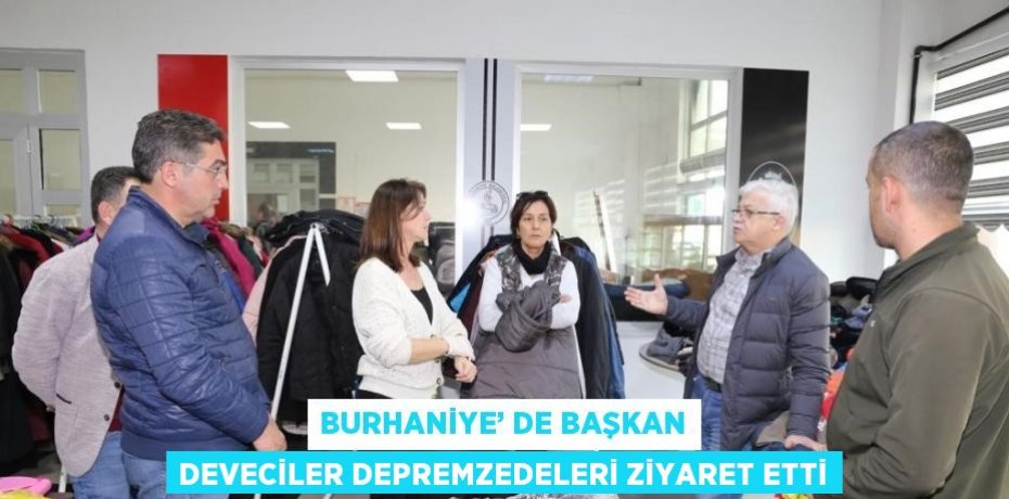 BURHANİYE’ DE BAŞKAN DEVECİLER DEPREMZEDELERİ ZİYARET ETTİ