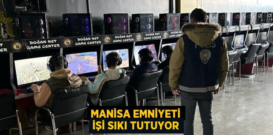 MANİSA EMNİYETİ İŞİ SIKI TUTUYOR