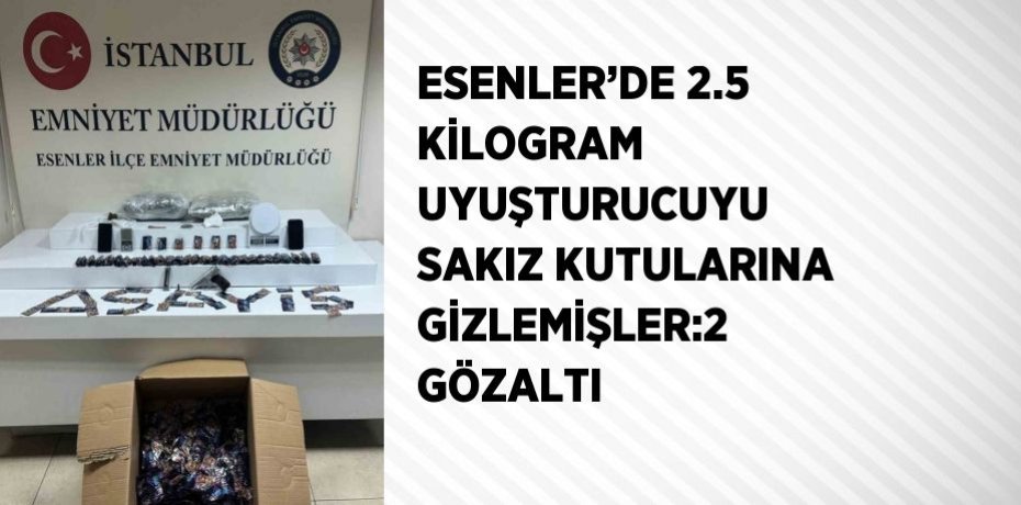 ESENLER’DE 2.5 KİLOGRAM UYUŞTURUCUYU SAKIZ KUTULARINA GİZLEMİŞLER:2 GÖZALTI