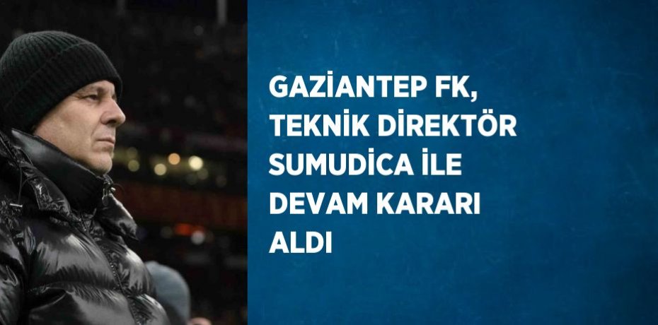 GAZİANTEP FK, TEKNİK DİREKTÖR SUMUDİCA İLE DEVAM KARARI ALDI