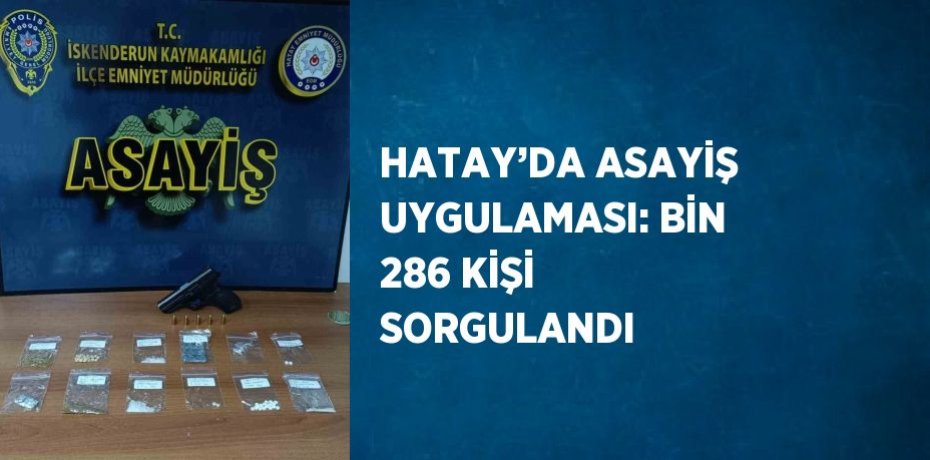 HATAY’DA ASAYİŞ UYGULAMASI: BİN 286 KİŞİ SORGULANDI