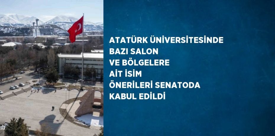 ATATÜRK ÜNİVERSİTESİNDE BAZI SALON VE BÖLGELERE AİT İSİM ÖNERİLERİ SENATODA KABUL EDİLDİ