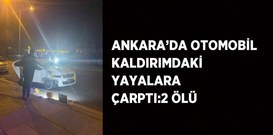 ANKARA’DA OTOMOBİL KALDIRIMDAKİ YAYALARA ÇARPTI:2 ÖLÜ