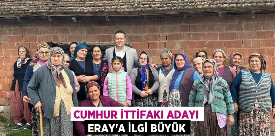 CUMHUR İTTİFAKI ADAYI ERAY’A İLGİ BÜYÜK